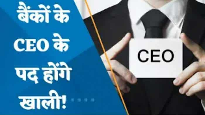 किन बैंकों के CEO का कार्यकाल होगा खत्म? जानिए पूरी डिटेल्स यहां