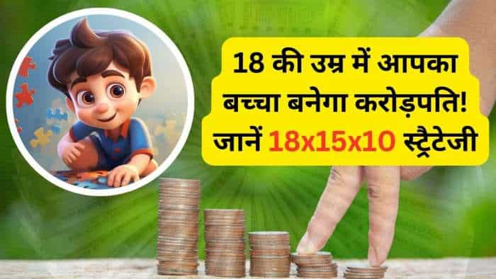  जान लें निवेश की 18x15x10 स्ट्रैटेजी, आपका बच्चा 18 की उम्र में बन जाएगा करोड़पति 