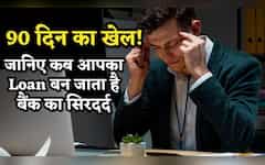  90 दिन का खेल.. जानिए कब आपका Loan बन जाता है बैंक का सिरदर्द, बजने लगती है खतरे की घंटी! 