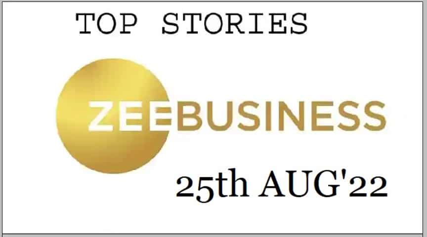 Zee Business Top Picks 25th Aug’22: Top Stories This Evening – All you need to know