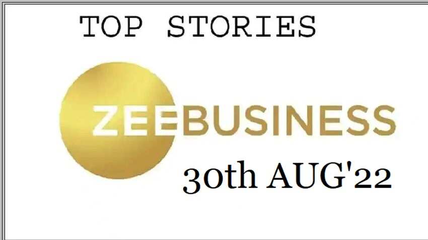 Zee Business Top Picks 30th Aug’22: Top Stories This Evening – All you need to know