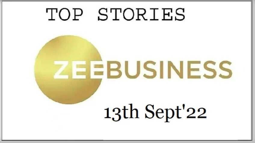 Zee Business Top Picks 13th Sep'22: Top Stories This Evening - All you need to know