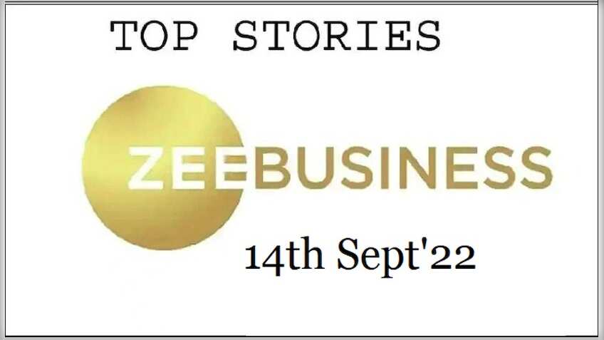 Zee Business Top Picks 14th Sep'22: Top Stories This Evening - All you need to know