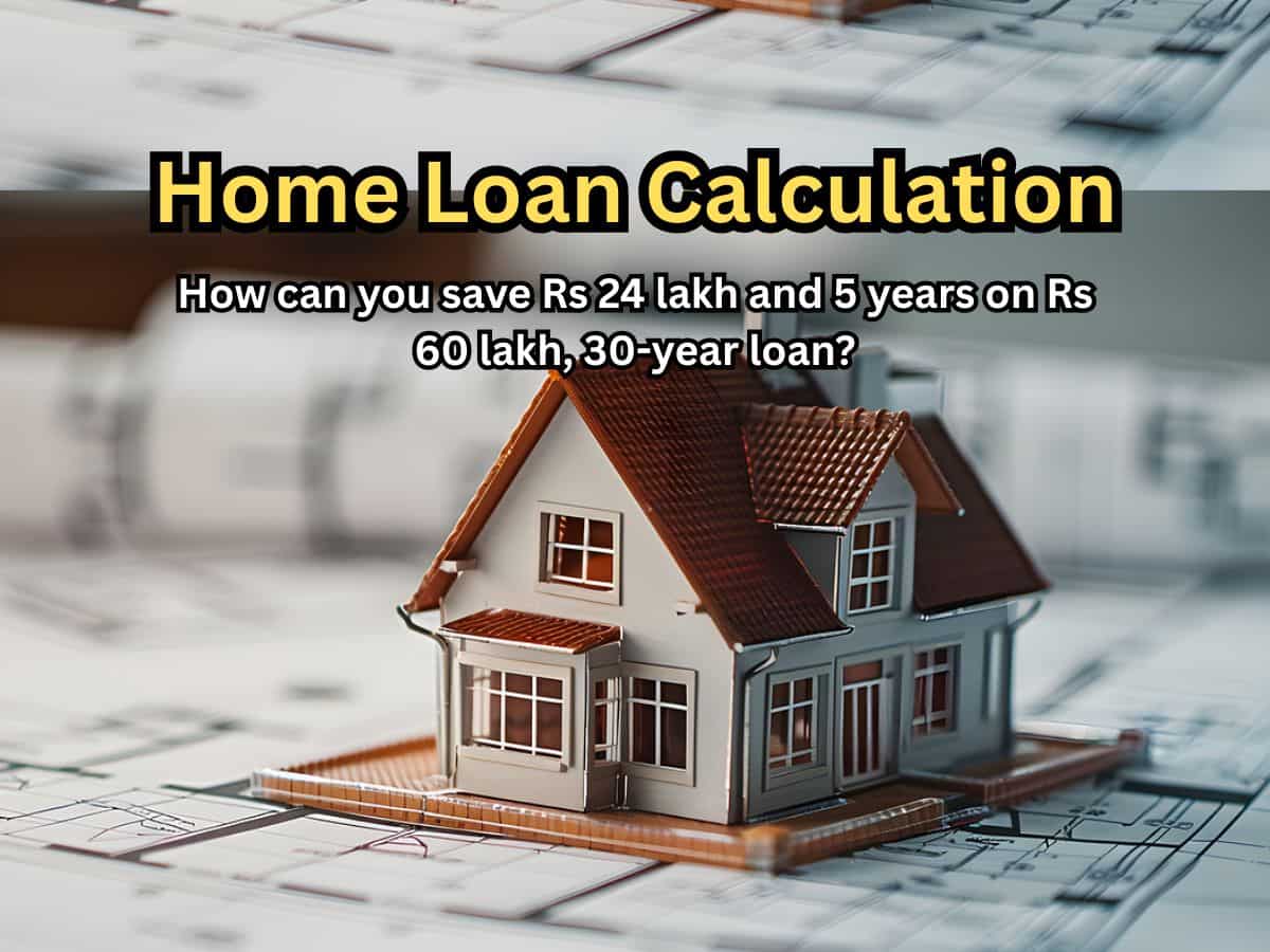 Home Loan Calculation: How can you save Rs 24 lakh and 5 years on Rs 60 lakh, 30-year loan; see calculations