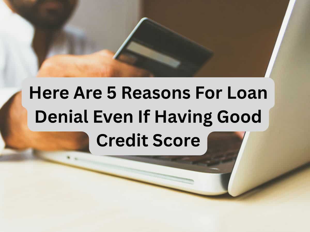 Having a good credit score and still not getting a loan? Here are 5 reasons for denial