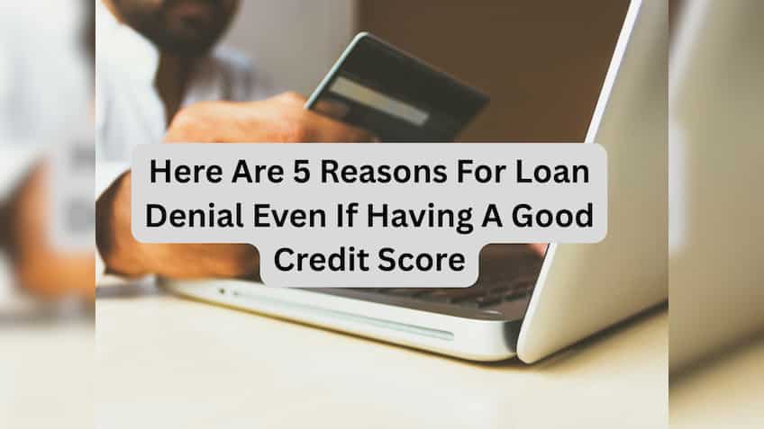 Having a good credit score and still not getting a loan? Here are 5 reasons for denial