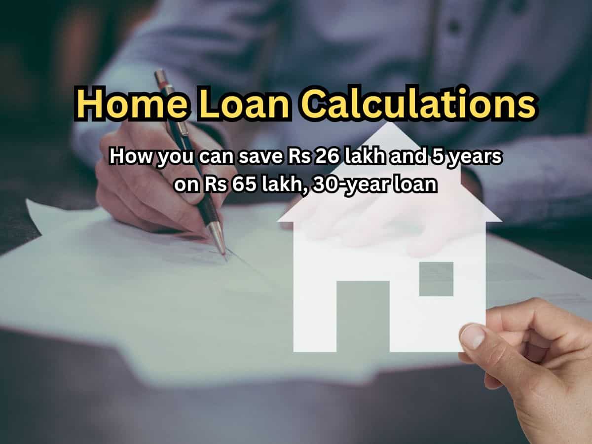 Home Loan Calculations: How you can save Rs 26 lakh and 5 years on Rs 65 lakh, 30-year loan