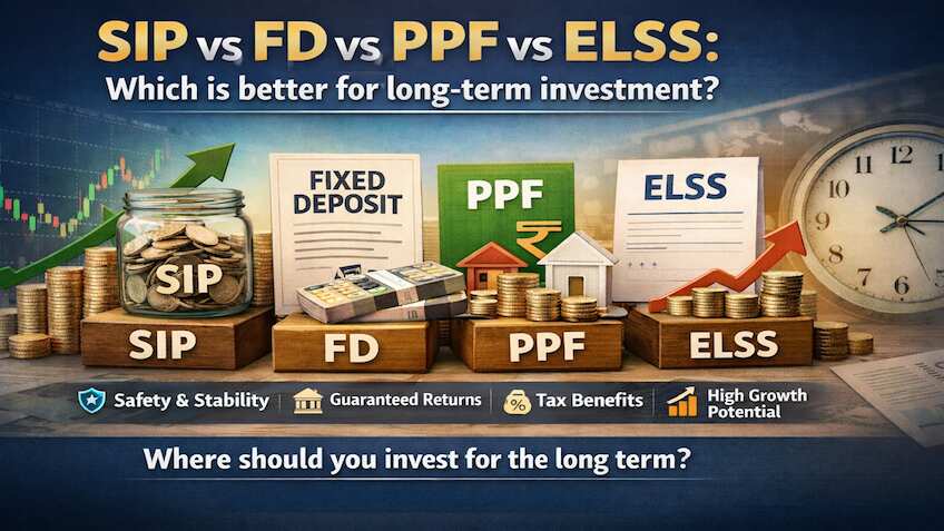 SIP vs FD vs PPF vs ELSS: Which is better for long-term investment?