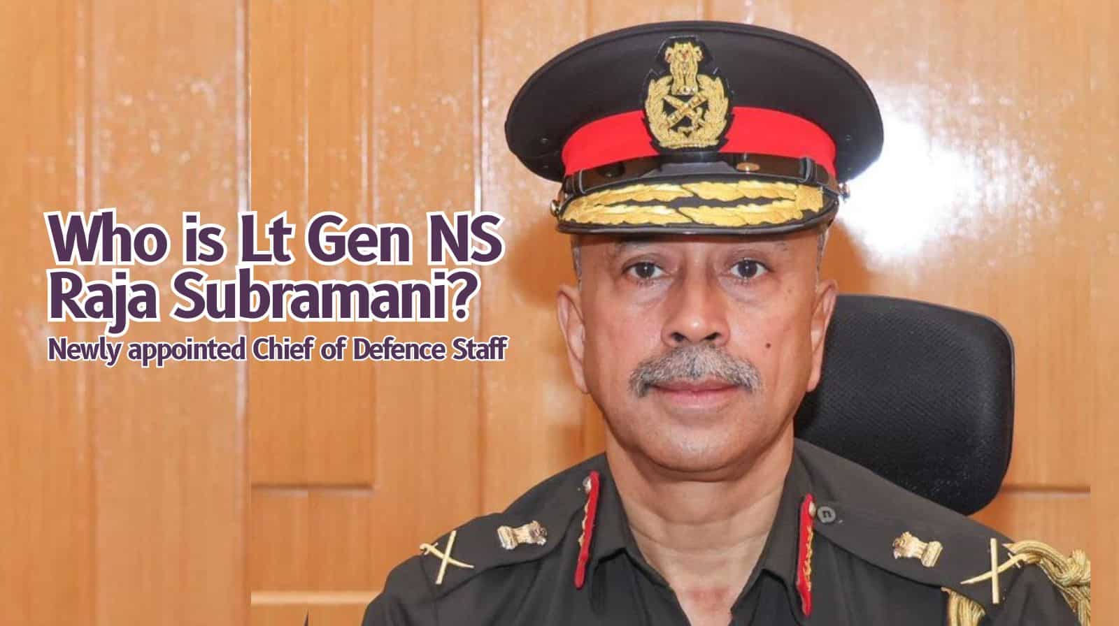 Who is Lt Gen NS Raja Subramani? India’s newly appointed Chief of Defence Staff