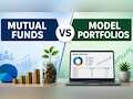 Mutual Funds vs Model Portfolios: Key differences, benefits
