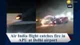 Air India flight catches fire at Delhi airport