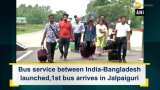 Bus service between India-Bangladesh launched, first bus arrives in Jalpaiguri Bus service between India-Bangladesh launched, first bus arrives in Jalpaiguri