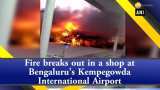 Fire breaks out in a shop at Bengaluru’s Kempegowda International Airport Fire breaks out in a shop at Bengaluru’s Kempegowda International Airport