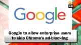 Google to allow enterprise users to skip Chrome&#039;s ad-blocking