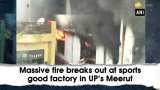 Massive fire breaks out at sports good factory in Meerut 