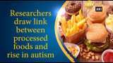 Researchers draw link between processed foods and rise in autism