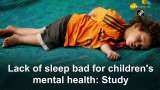 Lack of sleep bad for children&#039;s mental health: Study