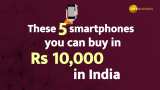These 5 smartphones you can buy in Rs 10,000 in India These 5 smartphones you can buy in Rs 10,000 in India