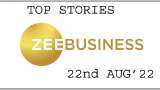 Zee Business Top Picks 22nd Aug&#039;22: Top Stories This Evening - All you need to know