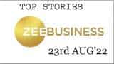 Zee Business Top Picks 23rd Aug'22: Top Stories This Evening - All you need to know