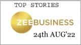 Zee Business Top Picks 24th Aug'22: Top Stories This Evening - All you need to know