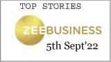 Zee Business Top Picks 5th Sep'22: Top Stories This Evening - All you need to know