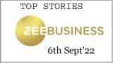 Zee Business Top Picks 6th Sep&#039;22: Top Stories This Evening - All you need to know