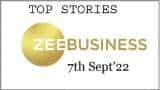 Zee Business Top Picks 07 Sept'22: Top Stories This Evening - All you need to know