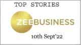 Zee Business Top Picks 10th Sep'22: Top Stories This Evening - All you need to know