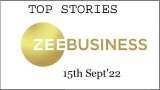 Zee Business Top Picks 15th Sep'22: Top Stories This Evening - All you need to know