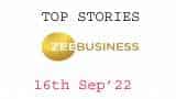Zee Business Top Picks 16th Sep'22: Top Stories This Evening - All you need to know