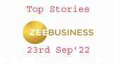 Zee Business Top Picks 23rd Sep&#039;22: Top Stories This Evening - All you need to know