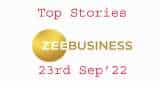 Zee Business Top Picks 23rd Sep'22: Top Stories This Evening - All you need to know
