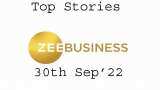 Zee Business Top Picks 30th Sep'22: Top Stories This Evening - All you need to know