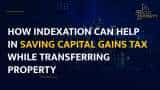 The Right Property Show: How Indexation Can Help In Saving Capital Gains Tax While Transferring Property