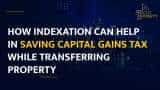 The Right Property Show: How Indexation Can Help In Saving Capital Gains Tax While Transferring Property The Right Property Show: How Indexation Can Help In Saving Capital Gains Tax While Transferring Property