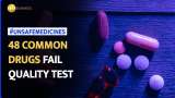 Unsafe Medicines: THESE 48 commonly used medicines fail latest quality test--Know Their Names