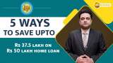 Paisa Wasool 2.0: 5 ways to save upto Rs 37.5 lakh on Rs 50 lakh home loan