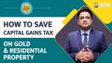 Paisa Wasool 2.0: How to save capital gains tax on sale of gold &amp; residential property