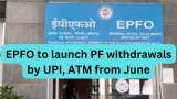 EPFO to launch PF withdrawals by UPI, ATM from June; know how much amount you can withdraw instantly