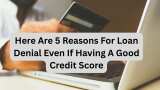 Having a good credit score and still not getting a loan? Here are 5 reasons for denial