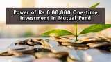 Power of Rs 8,88,888 One-time Investment in Mutual Fund: In how much time can your lump sum investment generate over Rs 8,80,00,000 corpus?