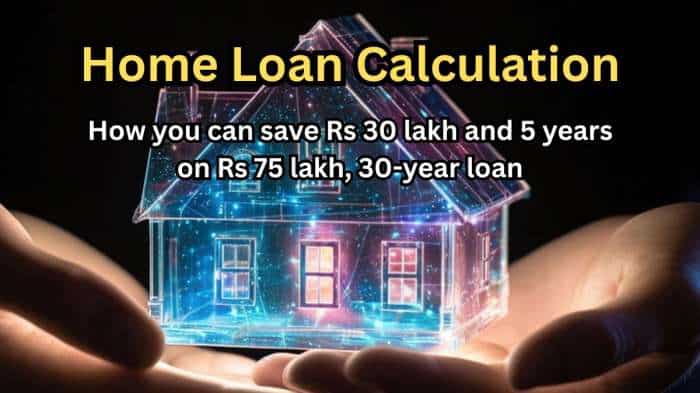 Home Loan Calculations: How you can save Rs 30 lakh and 5 years on Rs 75 lakh, 30-year loan