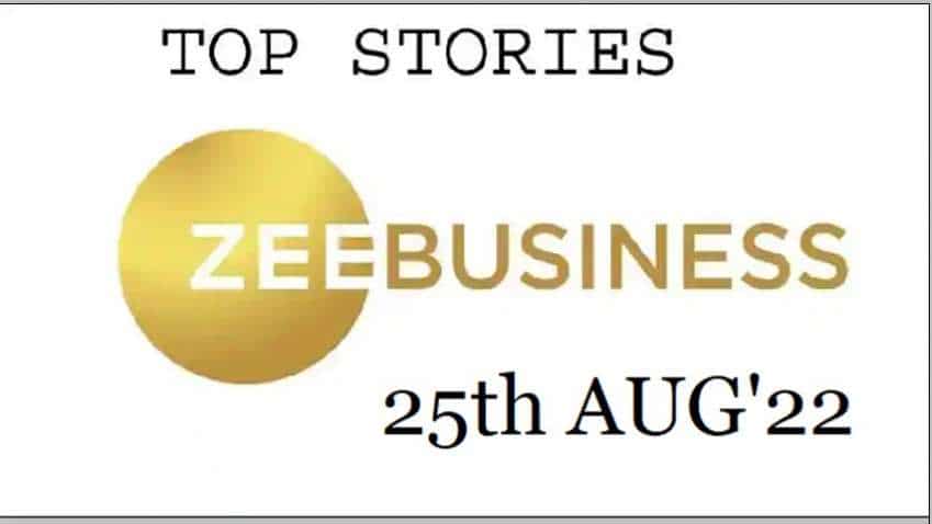Zee Business Top Picks 25th Aug'22: Top Stories This Evening - All you need to know Zee Business Top Picks 25th Aug'22: Top Stories This Evening - All you need to know