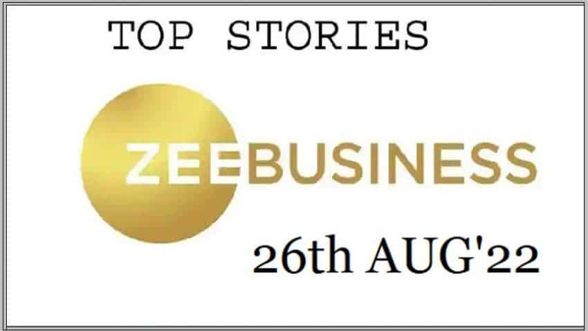 Zee Business Top Picks 26th Aug&#039;22: Top Stories This Evening - All you need to know