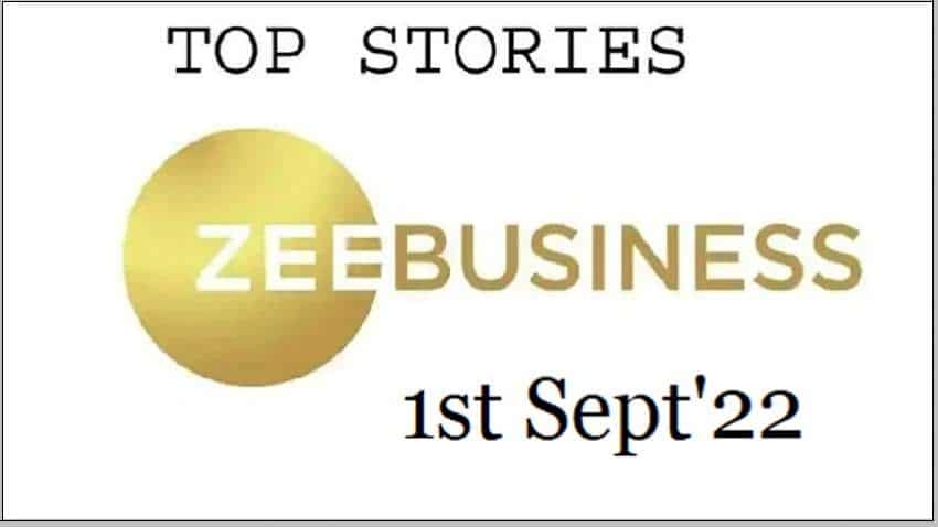 Zee Business Top Picks 1st Sep&#039;22: Top Stories This Evening - All you need to know