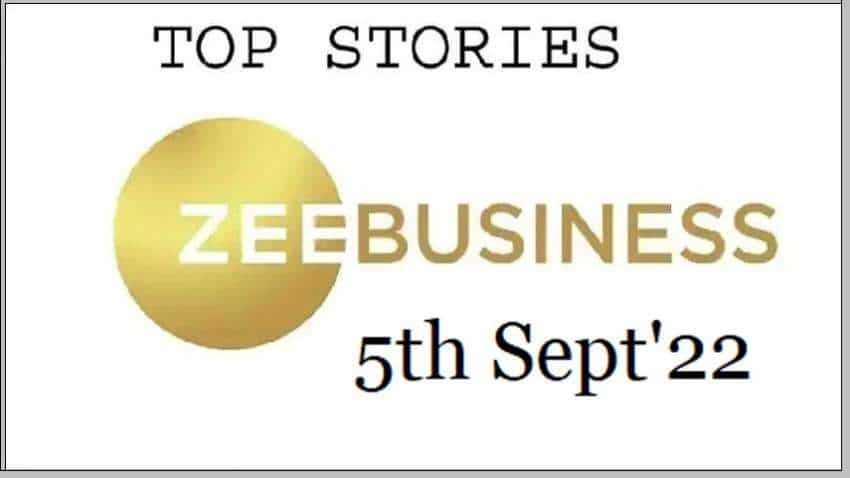 Zee Business Top Picks 5th Sep&#039;22: Top Stories This Evening - All you need to know