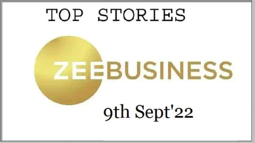 Zee Business Top Picks 9th Sep&#039;22: Top Stories This Evening - All you need to know