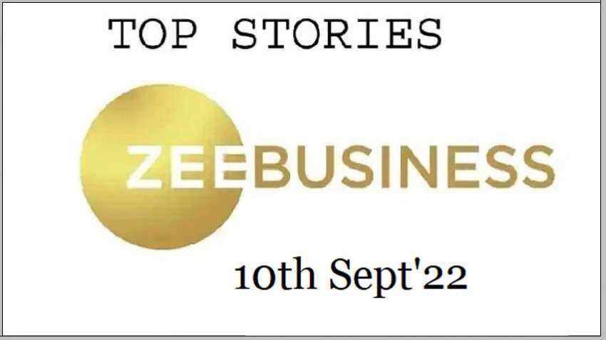 Zee Business Top Picks 10th Sep&#039;22: Top Stories This Evening - All you need to know