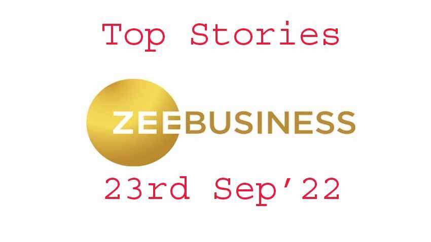 Zee Business Top Picks 23rd Sep&#039;22: Top Stories This Evening - All you need to know